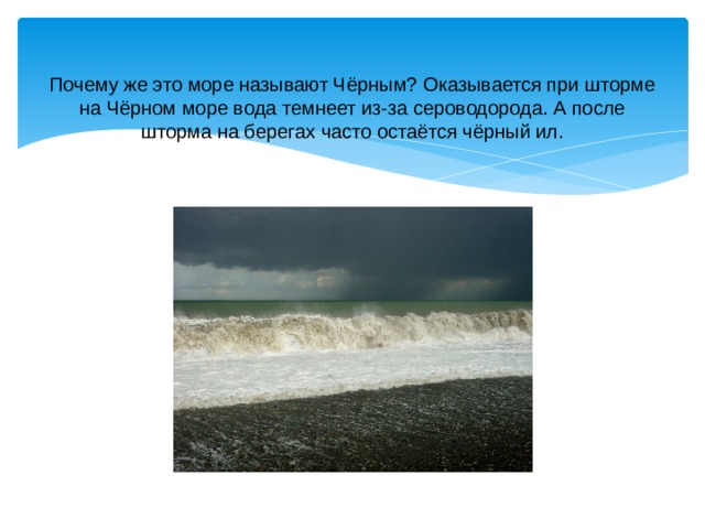 Почему же это море называют Чёрным? Оказывается при шторме на Чёрном море вода темнеет из-за сероводорода. А после шторма на берегах часто остаётся чёрный ил. 