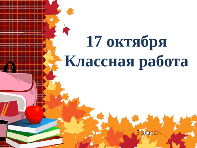 17 октября  Классная работа 5 класс. 