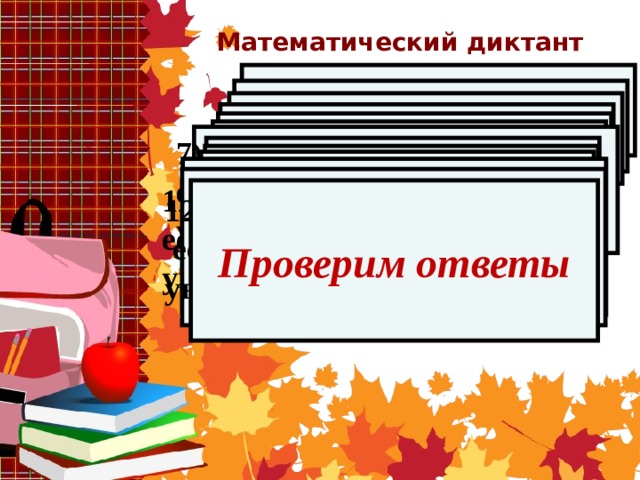 Математический диктант  Какое это выражение?  48 + 42·10 - 68 2) Вычислите  48 + 42·10 - 68 3) Какое это выражение?   68888 – а + 2499 4) Запишите выражение:  сумма 7 и а 5) Запишите выражение:  разность с и 28 6) Запишите выражение:  разность х + 8 и в - 9 7) Как измениться разность, если вычитаемое уменьшить на 6 8) Найдите сумму  25 -16 и 3+14  9) Найдите разность  13 + 65 и 11+54  10) Как изменится сумма, если одно из слагаемых увеличить на 5 11) Как изменится разность, если уменьшаемое увеличить на 7 12) Как изменится разность,  если вычитаемое увеличить на 3 Проверим ответы 