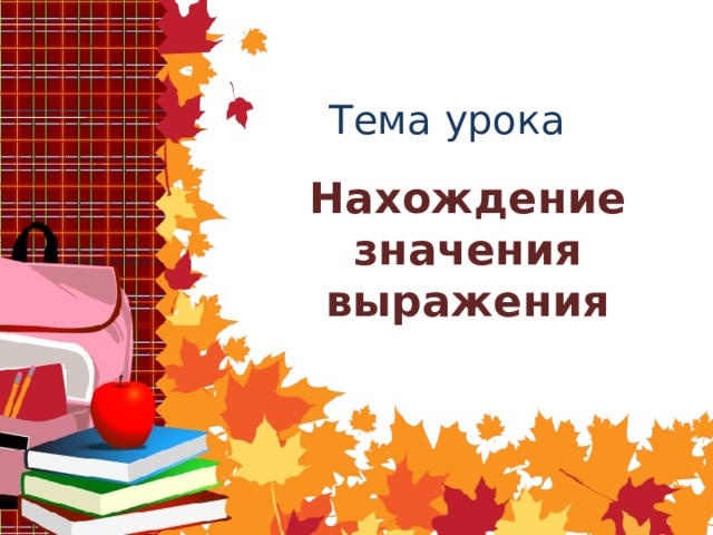 Тема урока Нахождение значения выражения 