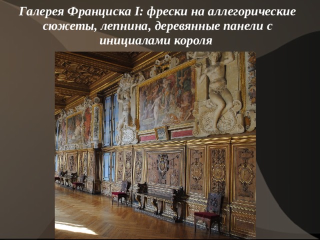   Галерея Франциска I: фрески на аллегорические сюжеты, лепнина, деревянные панели с инициалами короля     