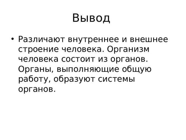Вывод Различают внутреннее и внешнее строение человека. Организм человека состоит из органов. Органы, выполняющие общую работу, образуют системы органов. 