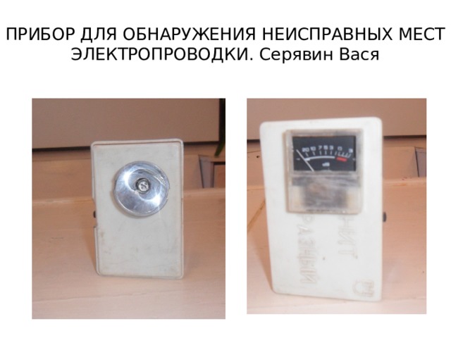 ПРИБОР ДЛЯ ОБНАРУЖЕНИЯ НЕИСПРАВНЫХ МЕСТ ЭЛЕКТРОПРОВОДКИ. Серявин Вася 