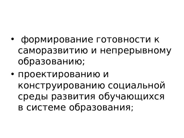  формирование готовности к саморазвитию и непрерывному образованию; проектированию и конструированию социальной среды развития обучающихся в системе образования ; 