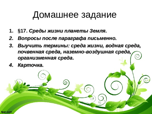 Домашнее задание §17. Среды жизни планеты Земля. Вопросы после параграфа письменно. Выучить термины: среда жизни, водная среда, почвенная среда, наземно-воздушная среда, организменная среда. Карточка. 
