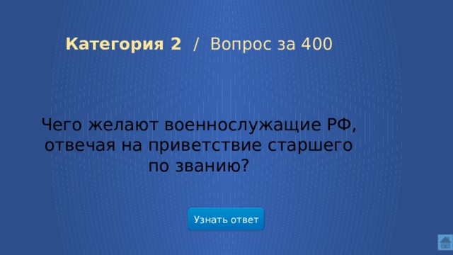  Категория 2 /  Вопрос за 400 Чего желают военнослужащие РФ, отвечая на приветствие старшего по званию? Узнать ответ  