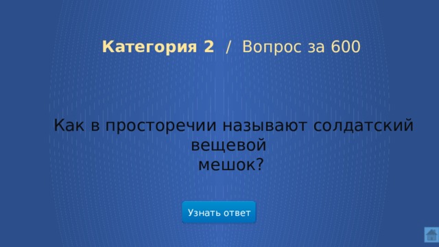  Категория 2 /  Вопрос за 600  Как в просторечии называют солдатский вещевой мешок? Узнать ответ  