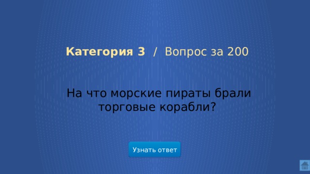   Категория 3 /  Вопрос за 200  На что морские пираты брали торговые корабли? Узнать ответ  