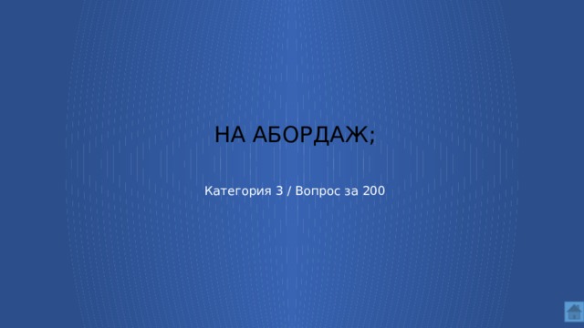 на абордаж;    Категория 3 / Вопрос за 200  