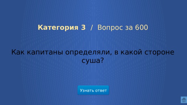  Категория 3 /  Вопрос за 600 Как капитаны определяли, в какой стороне суша? Узнать ответ  