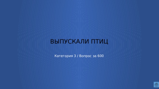  выпускали птиц     Категория 3 / Вопрос за 600  