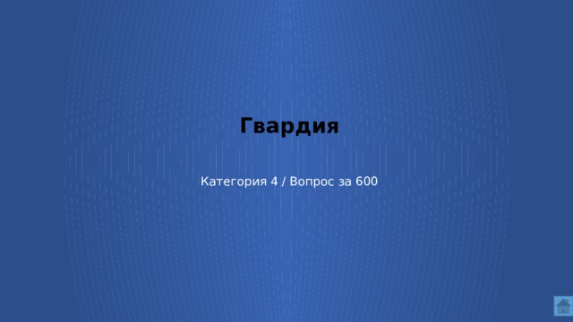 Гвардия    Категория 4 / Вопрос за 600  