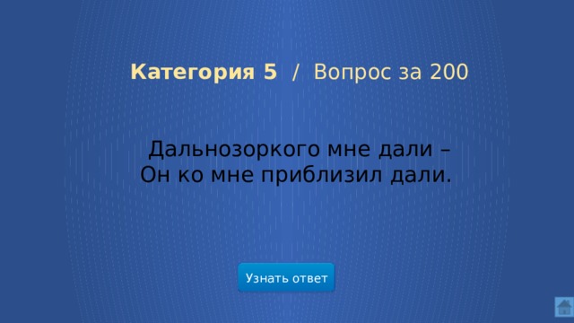 Категория 5 /  Вопрос за 200 Дальнозоркого мне дали –  Он ко мне приблизил дали. Узнать ответ  