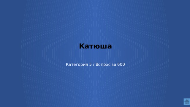 Катюша    Категория 5 / Вопрос за 600  