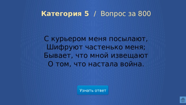 Категория 5 /  Вопрос за 800 С курьером меня посылают,  Шифруют частенько меня;  Бывает, что мной извещают  О том, что настала война. Узнать ответ  