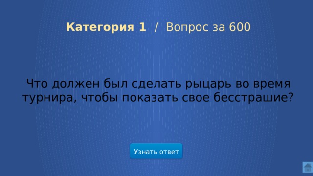  Категория 1 /  Вопрос за 600 Что должен был сделать рыцарь во время турнира, чтобы показать свое бесстрашие? Узнать ответ  