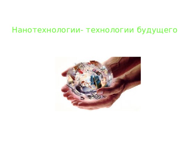 Нанотехнологии- технологии будущего   