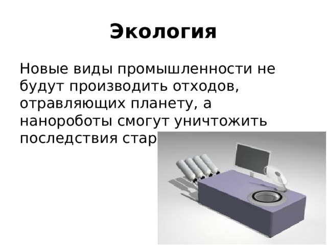 Экология Новые виды промышленности не будут производить отходов, отравляющих планету, а нанороботы смогут уничтожить последствия старых загрязнений. 