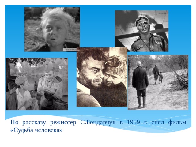 По рассказу режиссер С.Бондарчук в 1959 г. снял фильм «Судьба человека» 