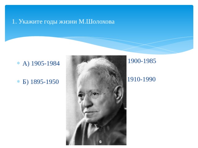 1. Укажите годы жизни М.Шолохова В) 1900-1985 Г) 1910-1990 А) 1905-1984 Б) 1895-1950 