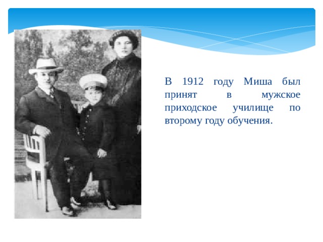  В 1912 году Миша был принят в мужское приходское училище по второму году обучения. 