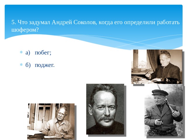  5. Что задумал Андрей Соколов, когда его определили работать шофером?   а)  побег; б)  поджег. 