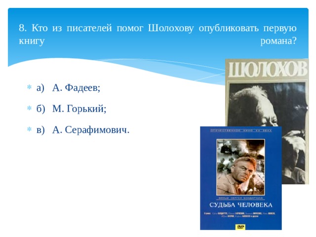  8. Кто из писателей помог Шолохову опубликовать первую книгу романа?   а)  А. Фадеев; б)  М. Горький; в)  А. Серафимович. 