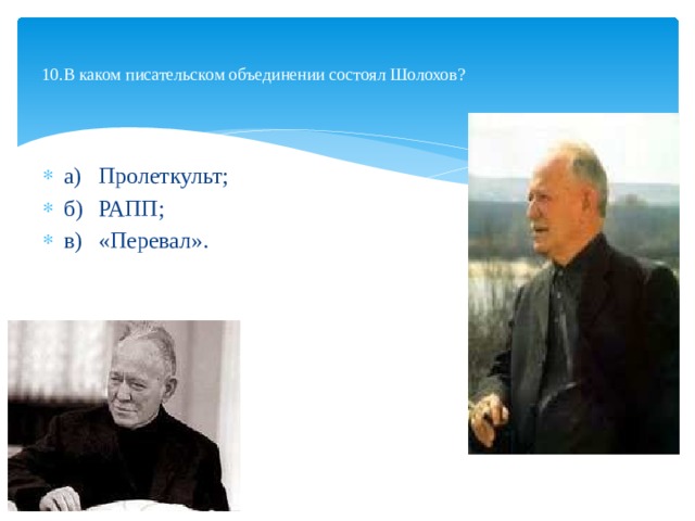  10.В каком писательском объединении состоял Шоло­хов?   а)  Пролеткульт; б)  РАПП; в)  «Перевал».   