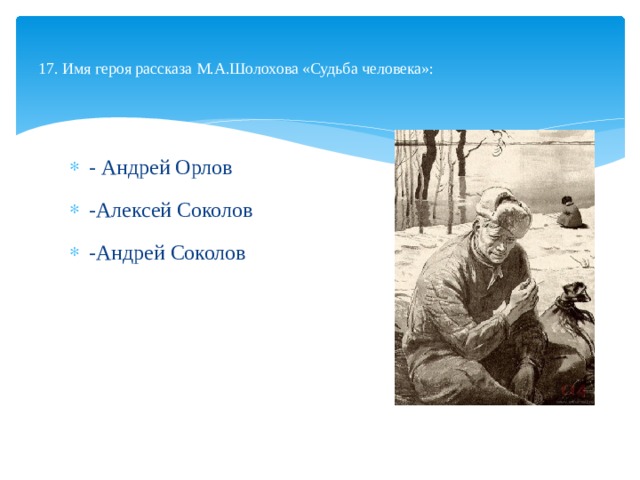  17. Имя героя рассказа М.А.Шолохова «Судьба человека»:   - Андрей Орлов -Алексей Соколов -Андрей Соколов 