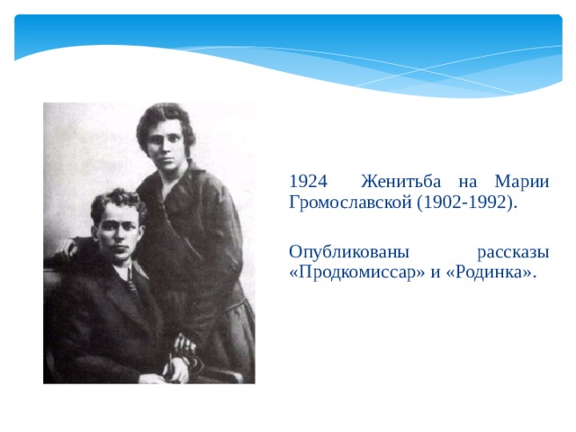 1924 Женитьба на Марии Громославской (1902-1992). Опубликованы рассказы «Продкомиссар» и «Родинка». 