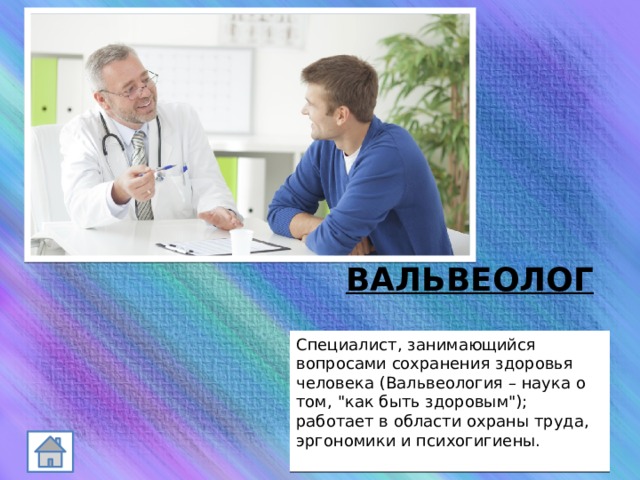 ВАЛЬВЕОЛОГ Специалист, занимающийся вопросами сохранения здоровья человека (Вальвеология – наука о том, 