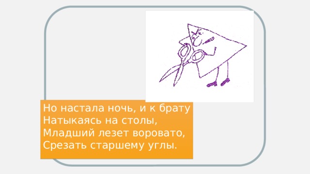 Но настала ночь, и к брату Натыкаясь на столы, Младший лезет воровато, Срезать старшему углы.