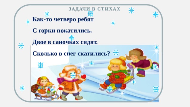 Задачи в стихах  Как-то четверо ребят С горки покатились. Двое в саночках сидят. Сколько в снег скатились?