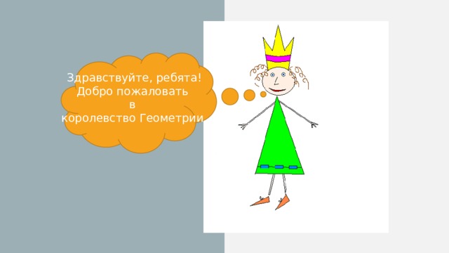Здравствуйте, ребята! Добро пожаловать в королевство Геометрии.