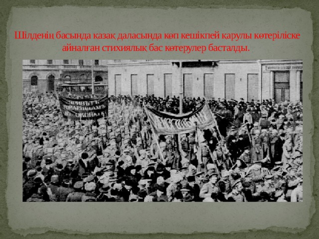 Шілденің басында қазақ даласында көп кешікпей қарулы көтеріліске айналған стихиялық бас көтерулер басталды. 