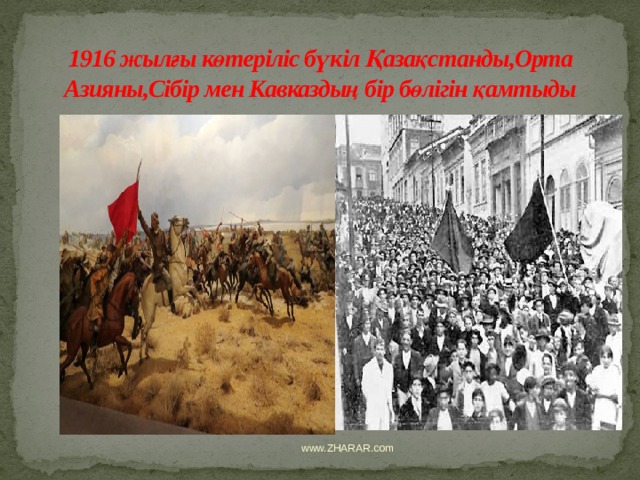 1916 жылғы көтеріліс бүкіл Қазақстанды,Орта Азияны,Сібір мен Кавказдың бір бөлігін қамтыды www.ZHARAR.com 