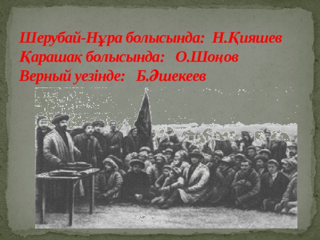 Шерубай-Нұра болысында: Н.Қияшев  Қарашақ болысында: О.Шоңов  Верный уезінде: Б.Әшекеев   www.ZHARAR.com 