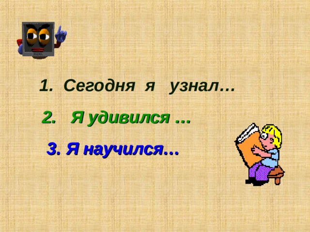  1. Сегодня я узнал… 2. Я удивился …    3. Я научился…   