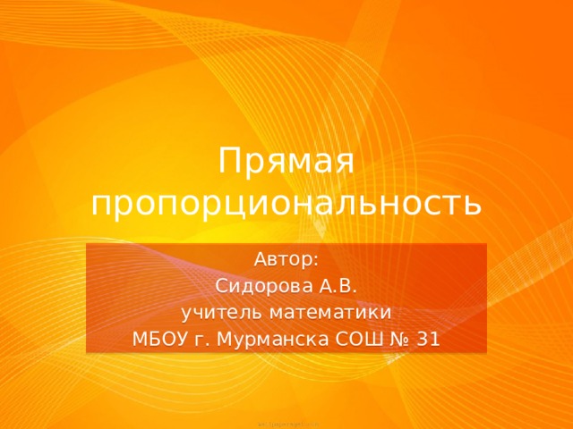 Прямая пропорциональность Автор: Сидорова А.В. учитель математики МБОУ г. Мурманска СОШ № 31 