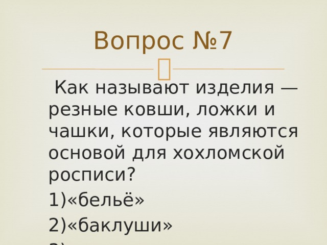 Вопрос №7   Как называют изделия — резные ковши, ложки и чашки, которые являются основой для хохломской росписи? 1)«бельё» 2)«баклуши» 3)«тяпки» 