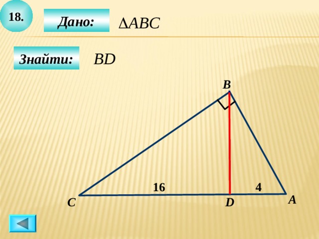 1 8 .  Дано:  Знайти: B 16 4 А C D 