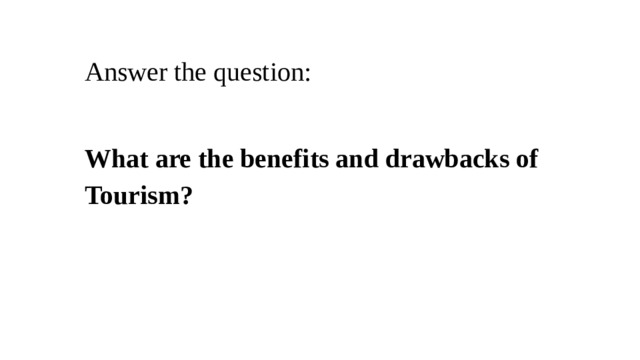 Answer the question: What are the benefits and drawbacks of Tourism? 