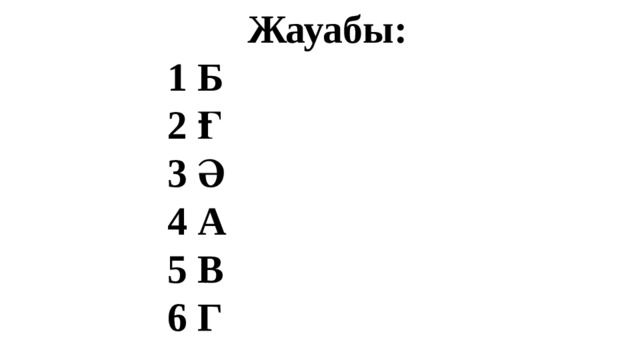  Жауабы: 1 Б 2 Ғ 3 Ә 4 А 5 В 6 Г 