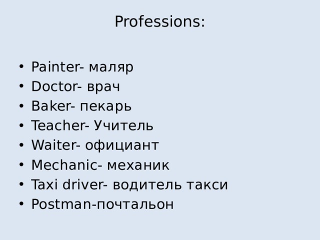 Professions:   Painter- маляр Doctor- врач Baker- пекарь Teacher- Учитель Waiter- официант Mechanic- механик Taxi driver- водитель такси Postman-почтальон 