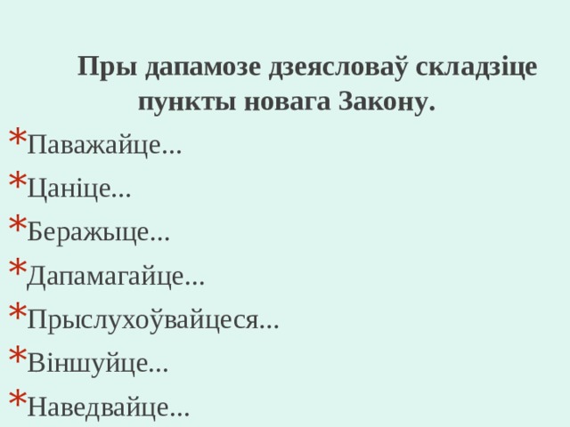  Пры дапамозе дзеясловаў складзіце пункты новага Закон у . Паважайце... Цаніце... Беражыце... Дапамагайце... Прыслухоўвайцеся... Віншуйце... Наведвайце... 