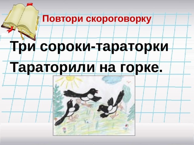 Повтори скороговорку Три сороки-тараторки Тараторили на горке. 