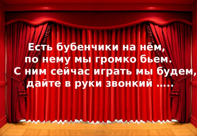 Есть бубенчики на нём, по нему мы громко бьем.  С ним сейчас играть мы будем,  дайте в руки звонкий ….. 14 