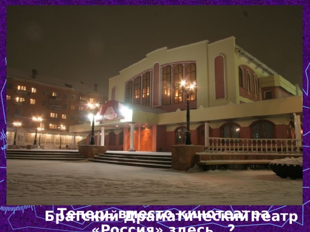 Теперь вместо кинотеатра «Россия» здесь…? Братский Драматический театр 