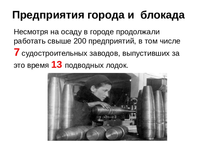 Предприятия города и блокада Несмотря на осаду в городе продолжали работать свыше 200 предприятий, в том числе 7 судостроительных заводов, выпустивших за это время 13 подводных лодок. 