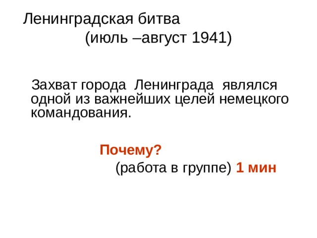 Ленинградская битва (июль –август 1941)  Захват города Ленинграда  являлся одной из важнейших целей немецкого командования.  Почему?  (работа в группе) 1 мин  